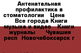 Антенатальная профилактика в стоматологии › Цена ­ 298 - Все города Книги, музыка и видео » Книги, журналы   . Чувашия респ.,Новочебоксарск г.